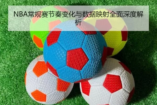 NBA常规赛节奏变化与数据映射全面深度解析