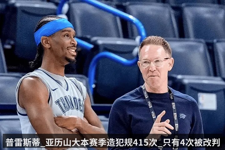 普雷斯蒂_亚历山大本赛季造犯规415次_只有4次被改判